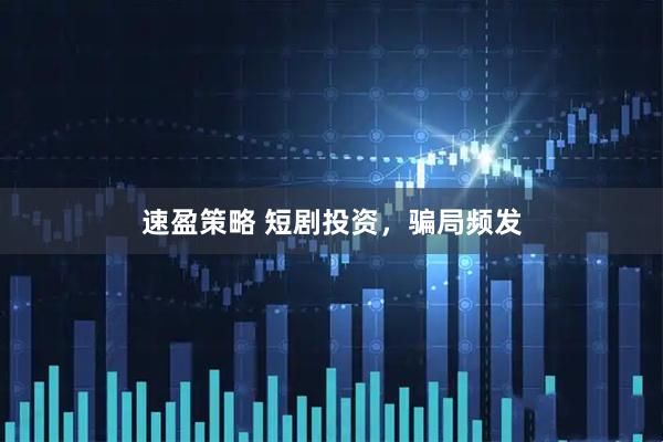 速盈策略 短剧投资，骗局频发