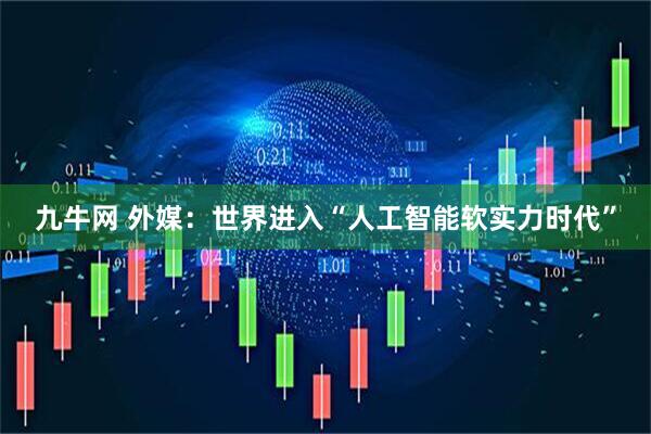 九牛网 外媒：世界进入“人工智能软实力时代”