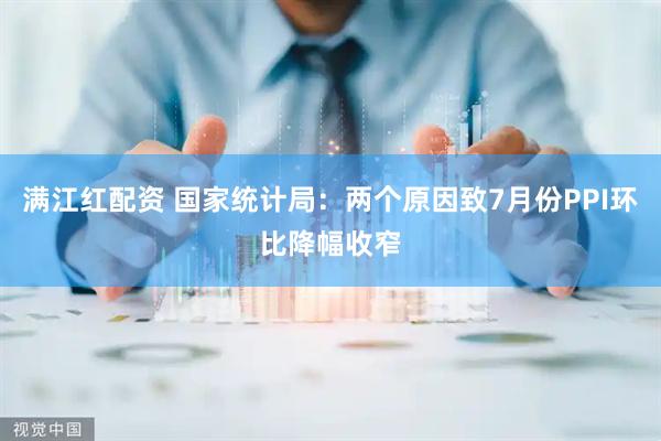 满江红配资 国家统计局：两个原因致7月份PPI环比降幅收窄