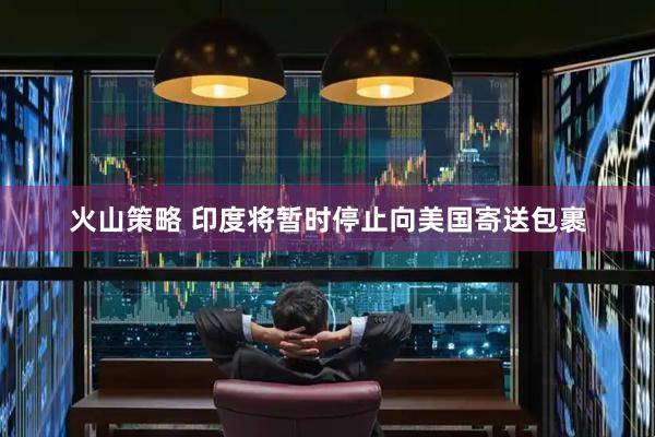 火山策略 印度将暂时停止向美国寄送包裹