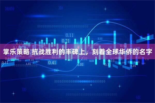 掌乐策略 抗战胜利的丰碑上，刻着全球华侨的名字
