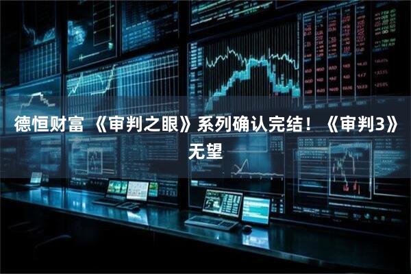 德恒财富 《审判之眼》系列确认完结！《审判3》无望