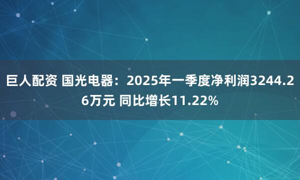 巨人配资 国光电器：2025年一季度净利润3244.26万元 同比增长11.22%
