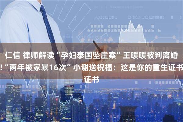 仁信 律师解读“孕妇泰国坠崖案”王暖暖被判离婚!“两年被家暴16次”小谢送祝福：这是你的重生证书