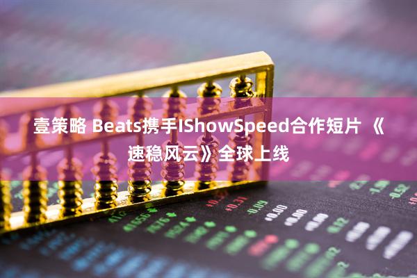 壹策略 Beats携手IShowSpeed合作短片 《速稳风云》全球上线