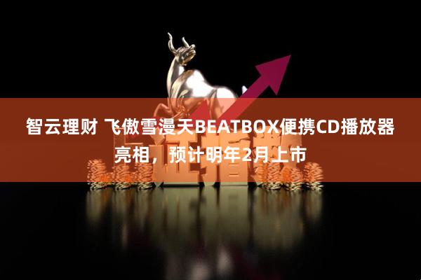 智云理财 飞傲雪漫天BEATBOX便携CD播放器亮相，预计明年2月上市