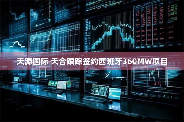 天源国际 天合跟踪签约西班牙360MW项目