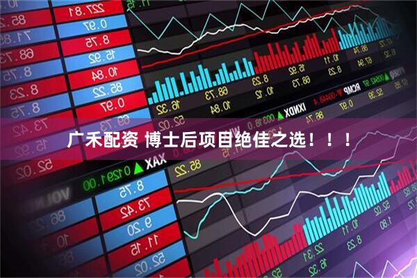 广禾配资 博士后项目绝佳之选！！！