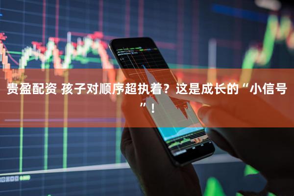 贵盈配资 孩子对顺序超执着？这是成长的“小信号”！